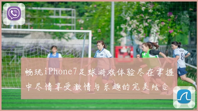 畅玩iPhone7足球游戏体验尽在掌握中尽情享受激情与乐趣的完美结合