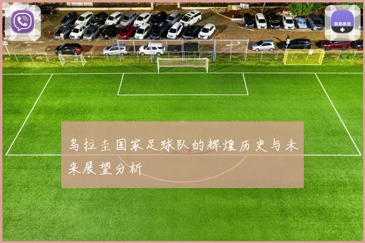 乌拉圭国家足球队的辉煌历史与未来展望分析