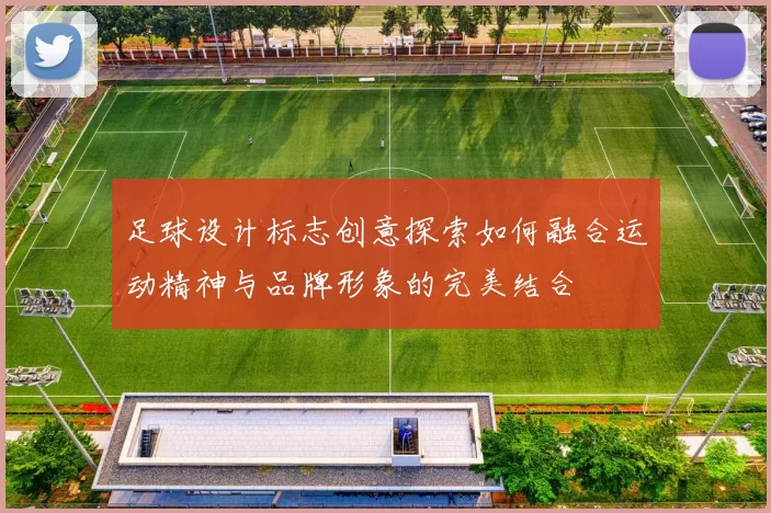足球设计标志创意探索如何融合运动精神与品牌形象的完美结合
