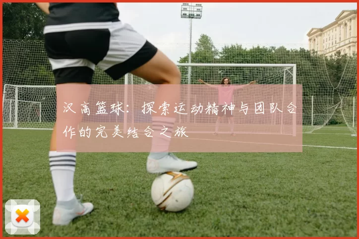 汉高篮球：探索运动精神与团队合作的完美结合之旅