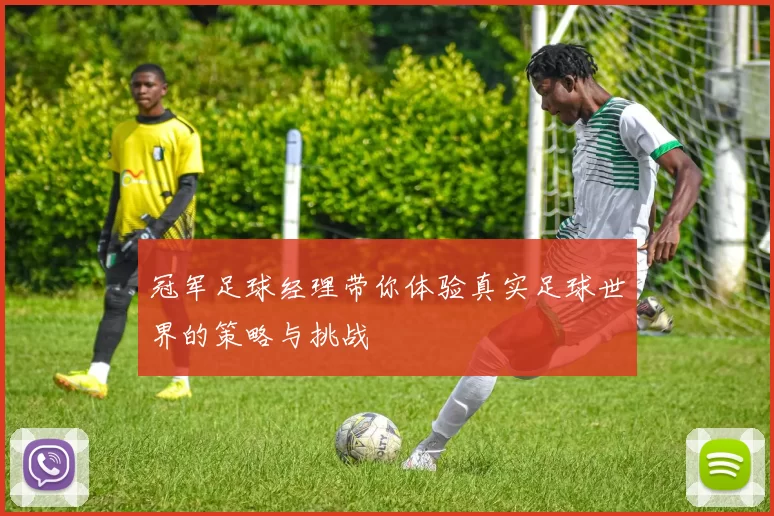 冠军足球经理带你体验真实足球世界的策略与挑战