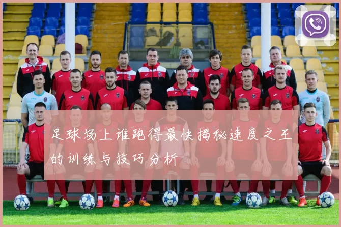 足球场上谁跑得最快揭秘速度之王的训练与技巧分析
