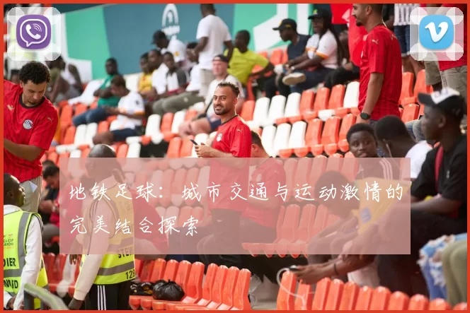 地铁足球：城市交通与运动激情的完美结合探索